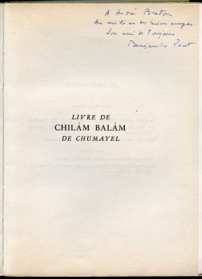 Envoi de Benjamin Péret à André Breton dans l’édition originale du Livre de Chilám Balám de Chumayel, 1955, Collections Benjamin Péret, Ville de Nantes, Bibliothèque municipale : « À André Breton au milieu des ruines Mayas son ami de toujours »